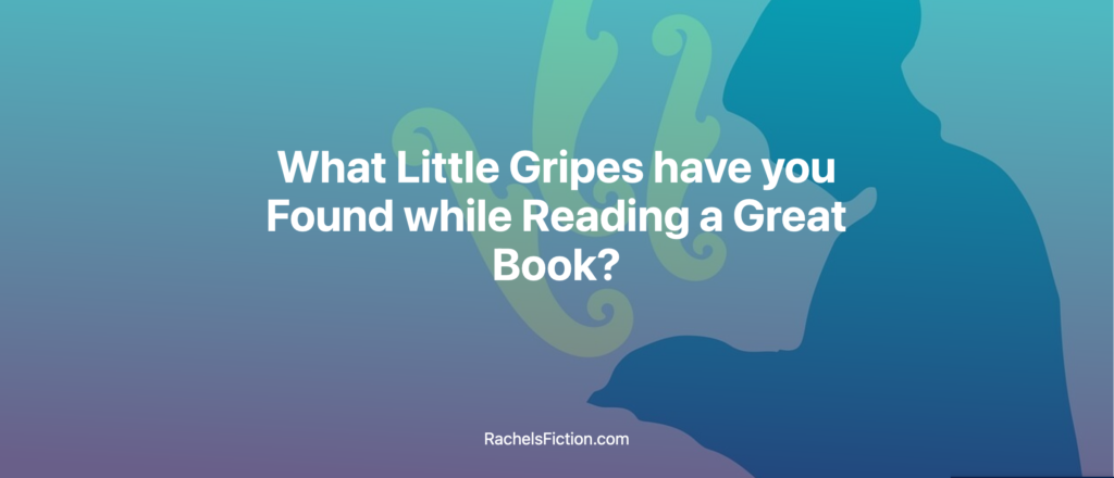 What Little Gripes have you Found while Reading a Great Book?